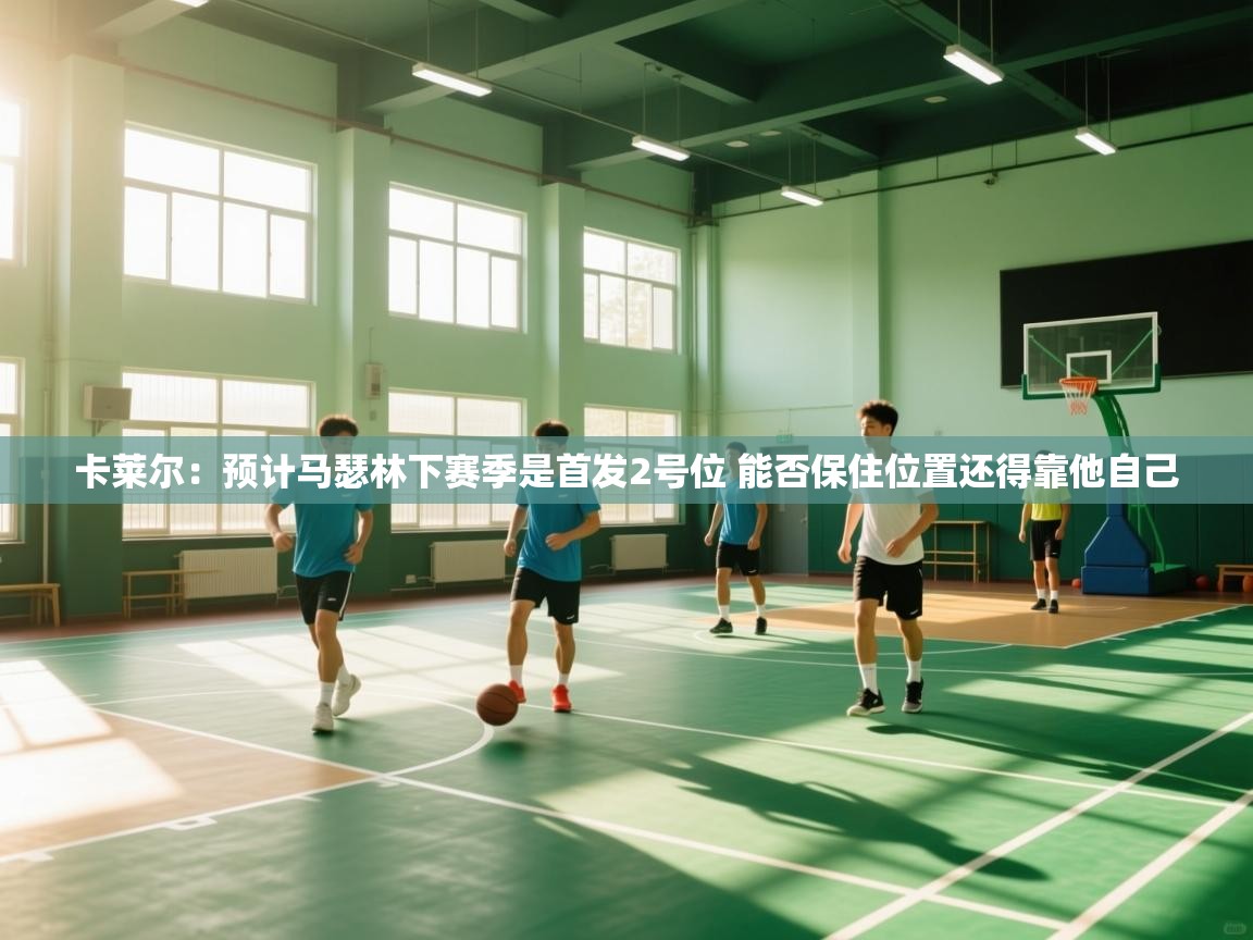 卡莱尔:预计马瑟林下赛季是首发2号位 能否保住位置还得靠他自己