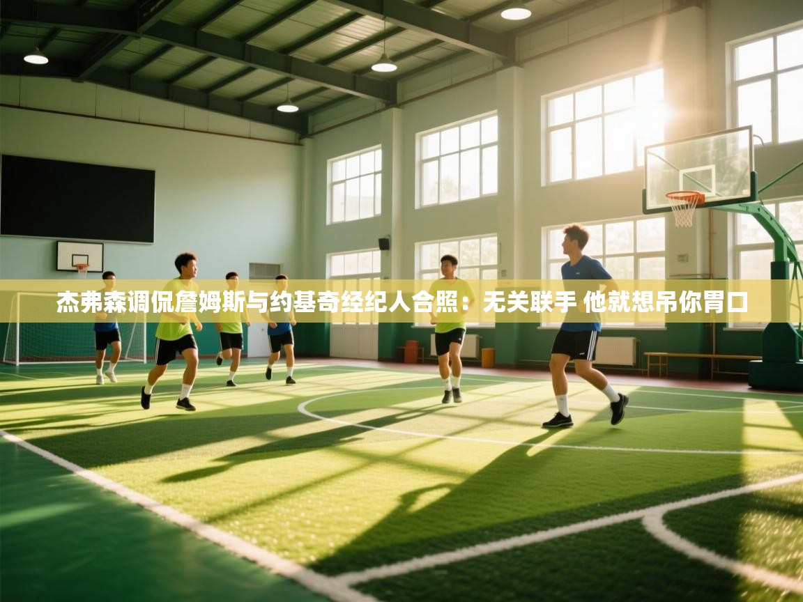 杰弗森调侃詹姆斯与约基奇经纪人合照:无关联手 他就想吊你胃口