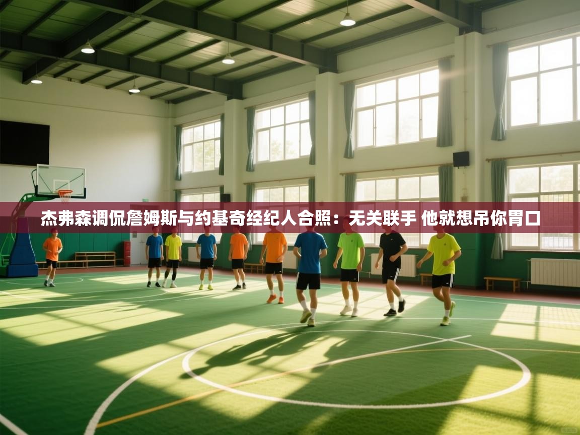 杰弗森调侃詹姆斯与约基奇经纪人合照:无关联手 他就想吊你胃口