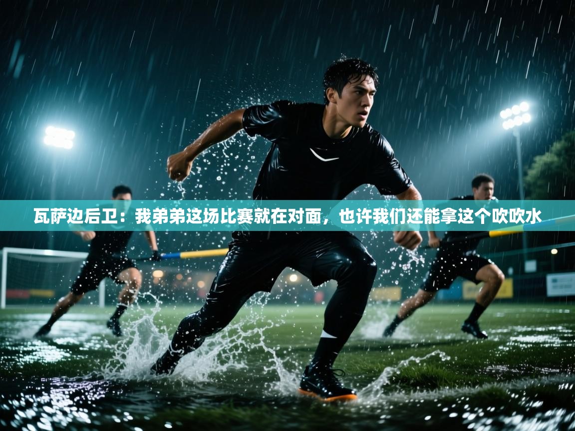 瓦萨边后卫：我弟弟这场比赛就在对面，也许我们还能拿这个吹吹水  第1张