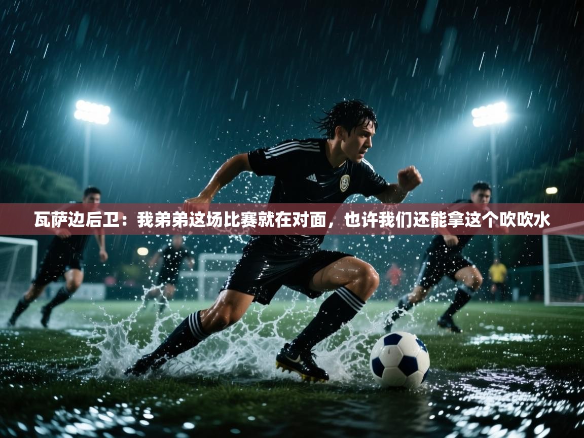 瓦萨边后卫：我弟弟这场比赛就在对面，也许我们还能拿这个吹吹水  第2张