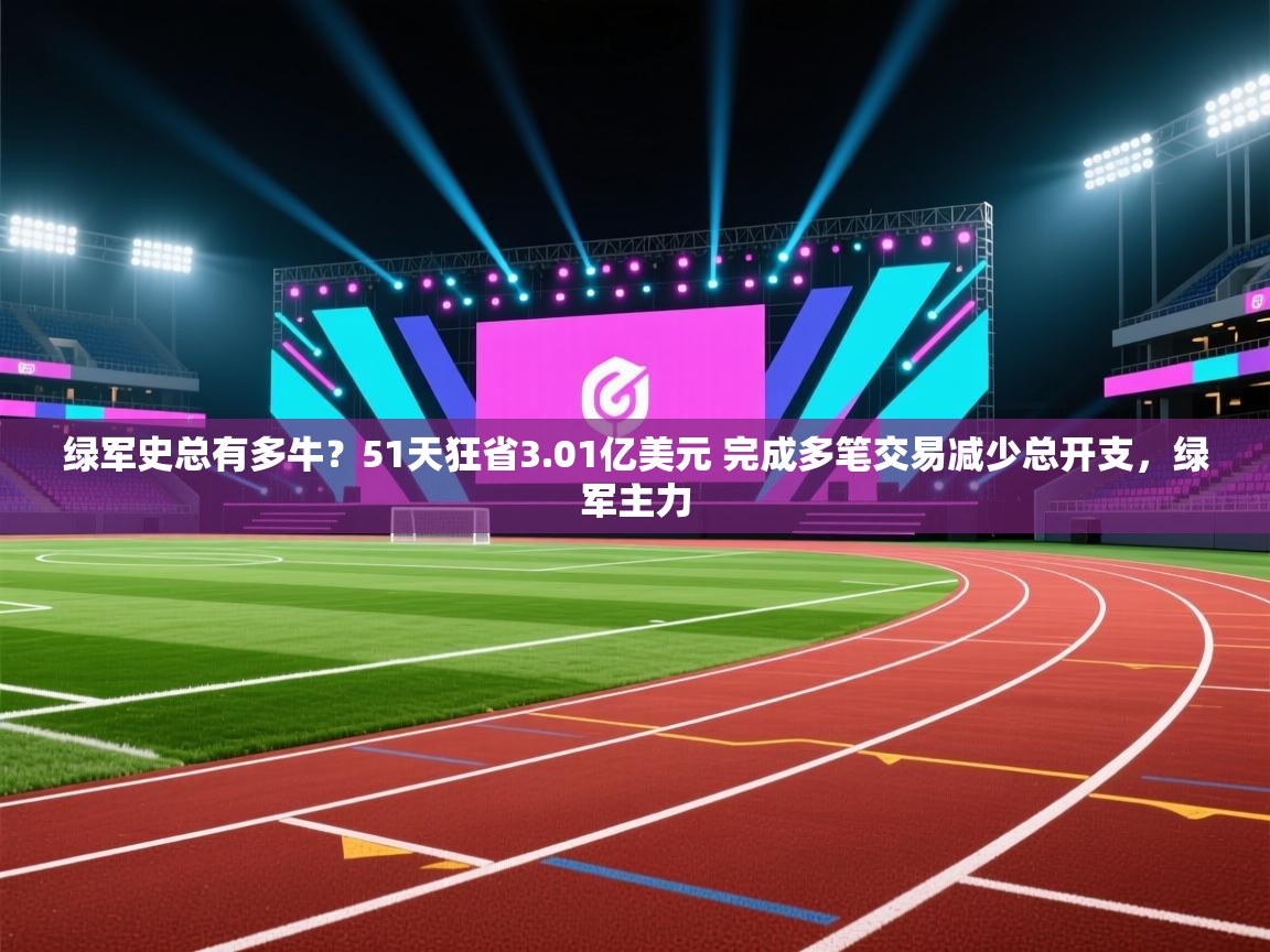 绿军史总有多牛？51天狂省3.01亿美元 完成多笔交易减少总开支，绿军主力  第1张