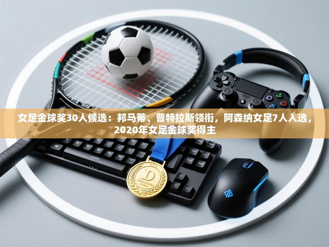 女足金球奖30人候选:邦马蒂、普特拉斯领衔,阿森纳女足7人入选,2020年女足金球奖得主 第1张