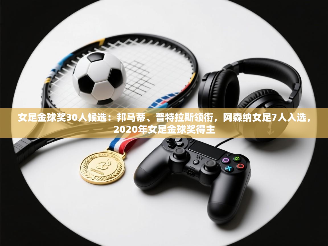 女足金球奖30人候选:邦马蒂、普特拉斯领衔,阿森纳女足7人入选,2020年女足金球奖得主 第2张