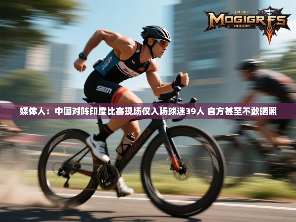 媒体人：中国对阵印度比赛现场仅入场球迷39人 官方甚至不敢晒照