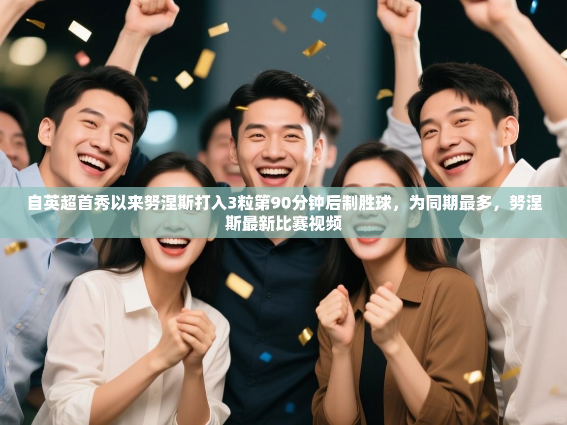 自英超首秀以来努涅斯打入3粒第90分钟后制胜球，为同期最多，努涅斯最新比赛视频