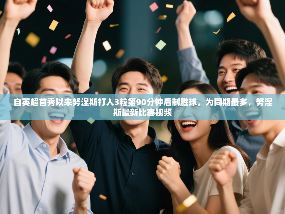 自英超首秀以来努涅斯打入3粒第90分钟后制胜球，为同期最多，努涅斯最新比赛视频