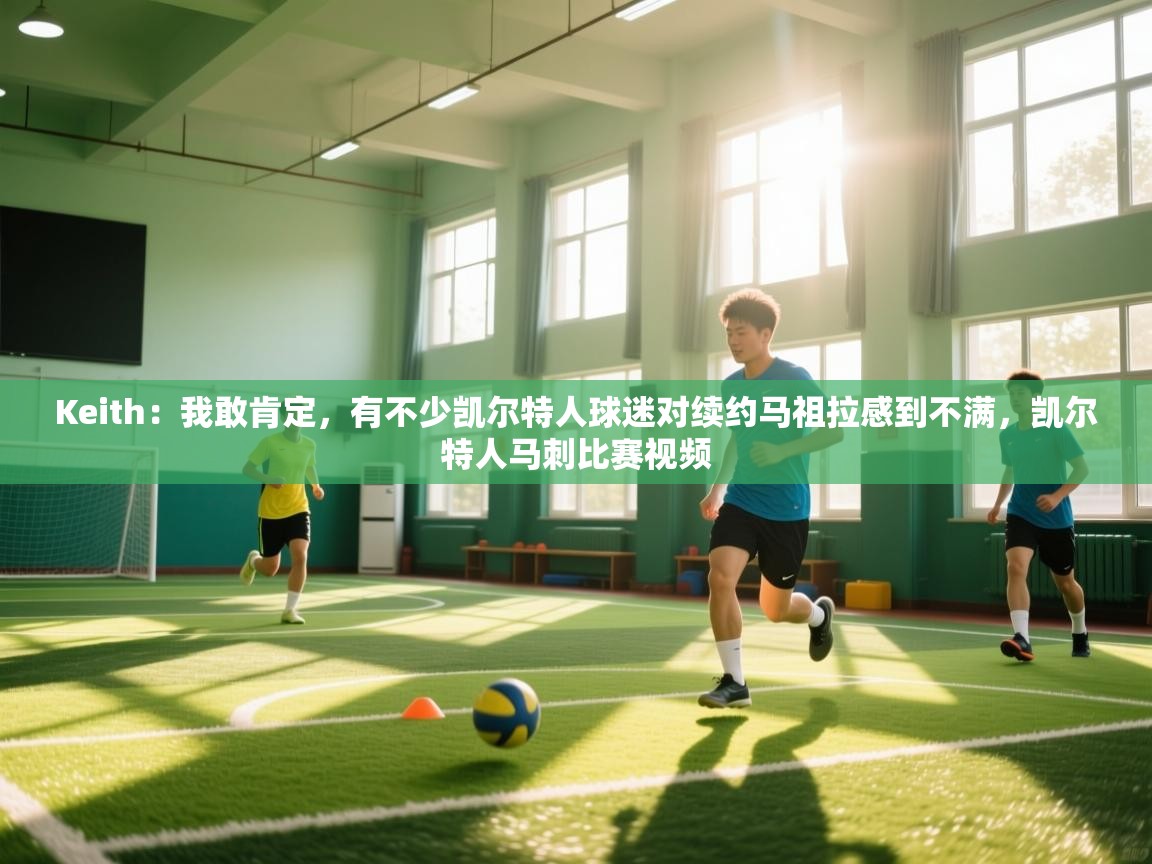 Keith：我敢肯定，有不少凯尔特人球迷对续约马祖拉感到不满，凯尔特人马刺比赛视频  第1张