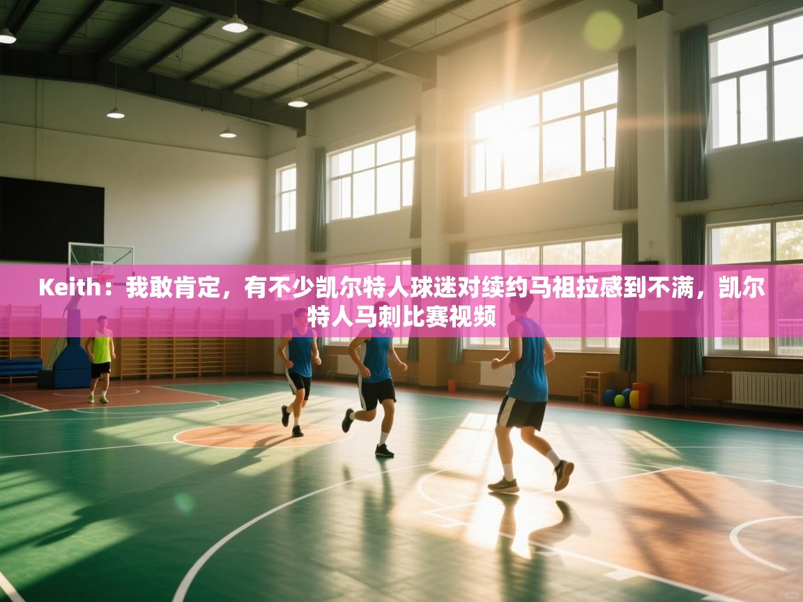 Keith：我敢肯定，有不少凯尔特人球迷对续约马祖拉感到不满，凯尔特人马刺比赛视频  第2张