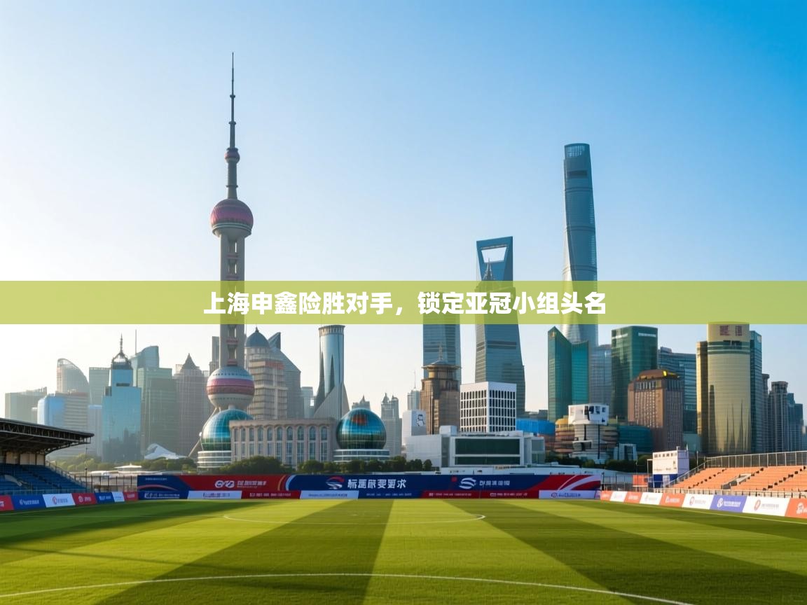 上海申鑫险胜对手,锁定亚冠小组头名 第1张