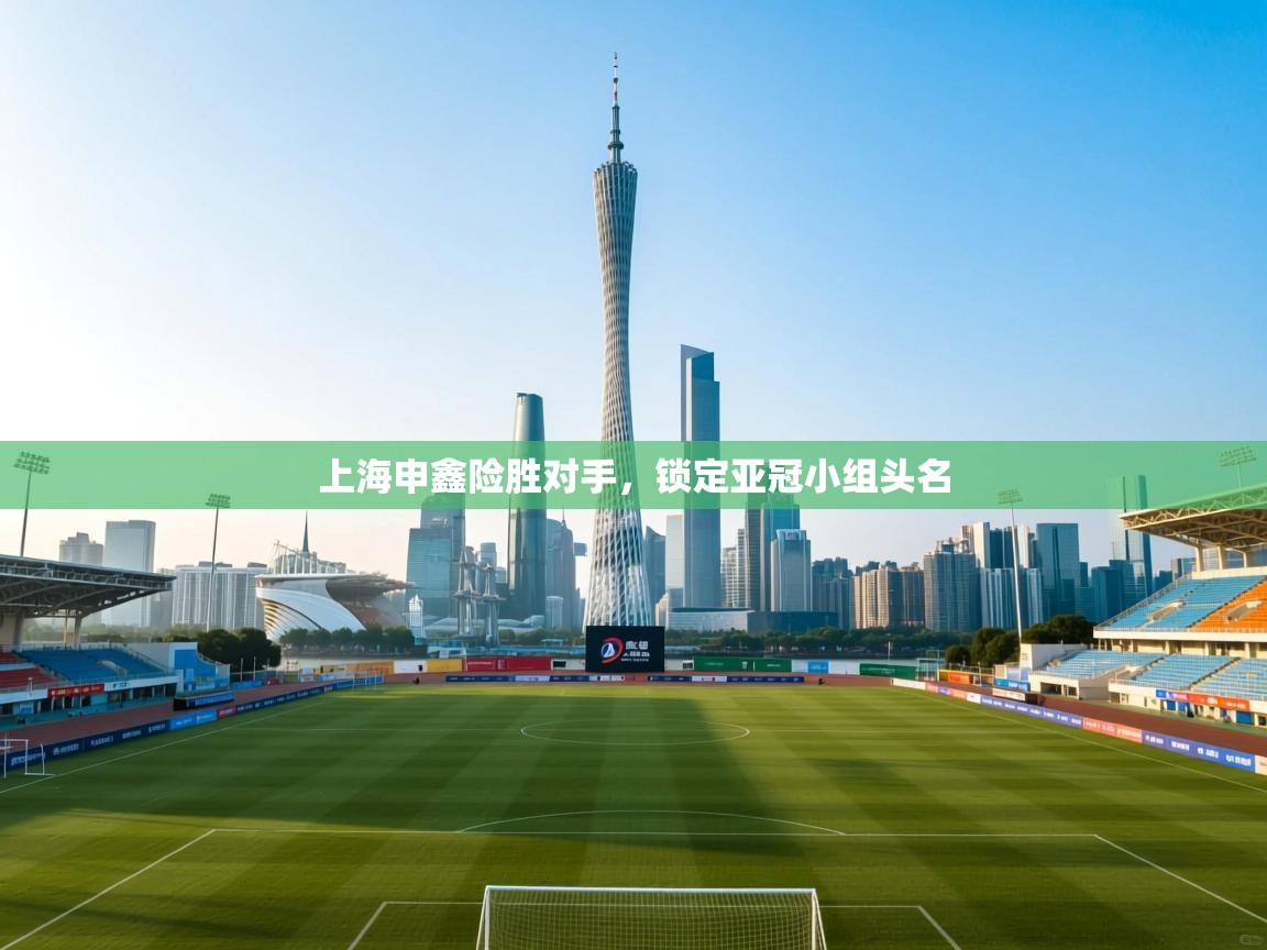 上海申鑫险胜对手,锁定亚冠小组头名 第2张