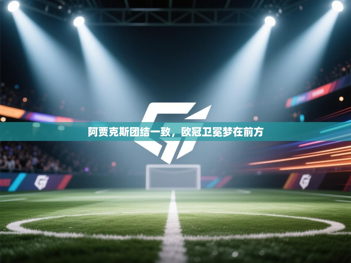 阿贾克斯团结一致,欧冠卫冕梦在前方 第1张