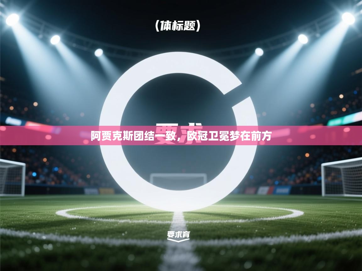 阿贾克斯团结一致,欧冠卫冕梦在前方 第2张