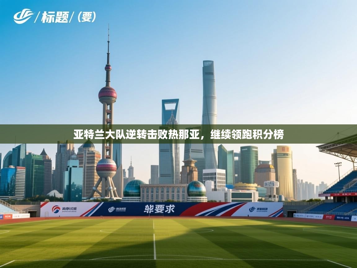 亚特兰大队逆转击败热那亚，继续领跑积分榜