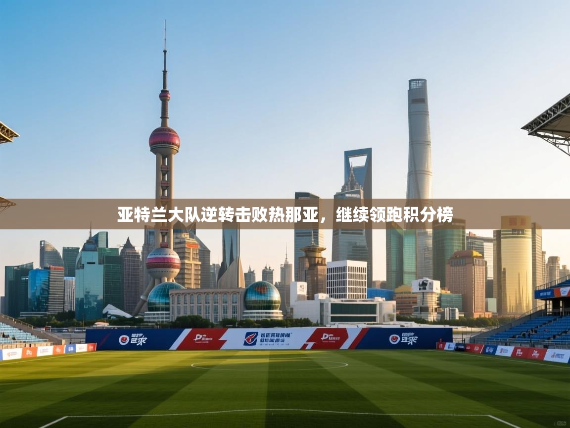 亚特兰大队逆转击败热那亚，继续领跑积分榜