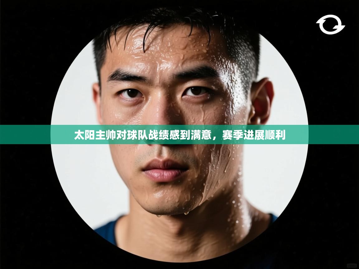 太阳主帅对球队战绩感到满意，赛季进展顺利  第1张