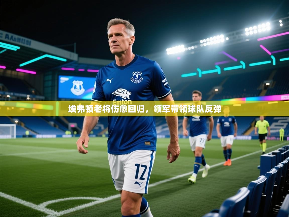 埃弗顿老将伤愈回归，领军带领球队反弹