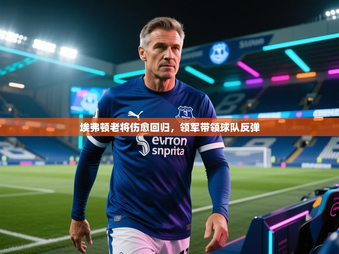 埃弗顿老将伤愈回归，领军带领球队反弹