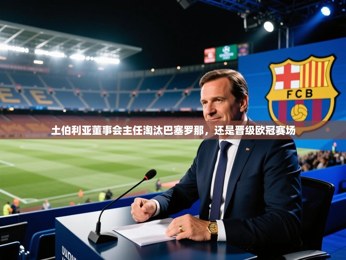 土伯利亚董事会主任淘汰巴塞罗那,还是晋级欧冠赛场 第1张