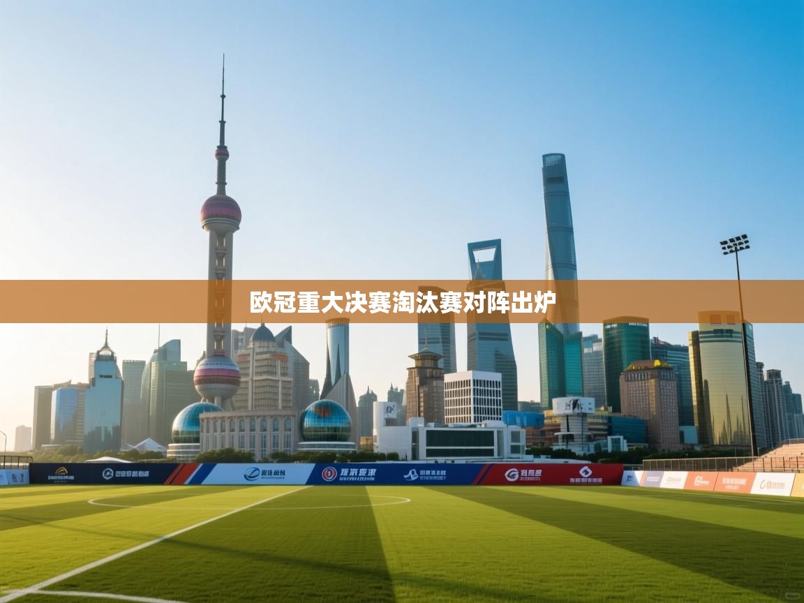 欧冠重大决赛淘汰赛对阵出炉  第1张