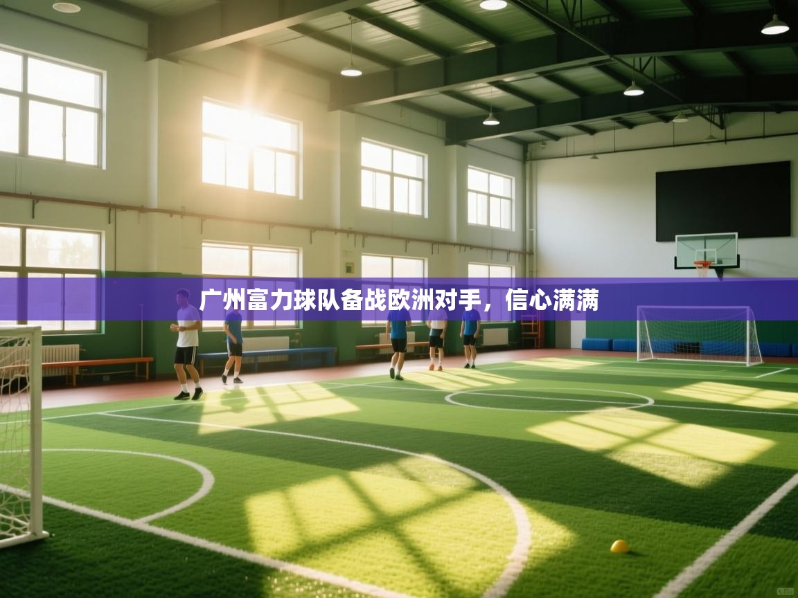 广州富力球队备战欧洲对手,信心满满 第1张
