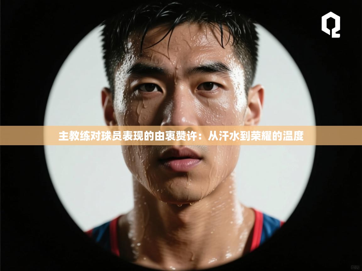 主教练对球员表现的由衷赞许：从汗水到荣耀的温度