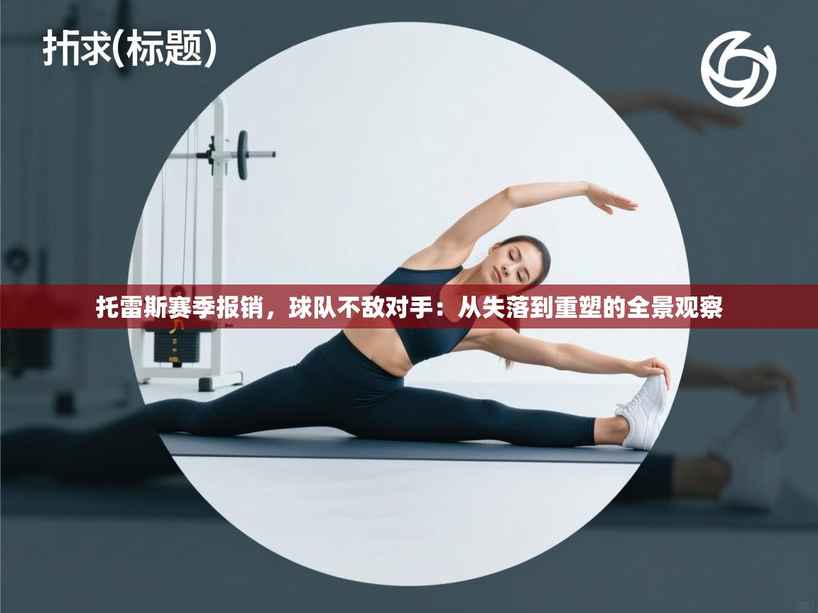 托雷斯赛季报销，球队不敌对手：从失落到重塑的全景观察  第1张