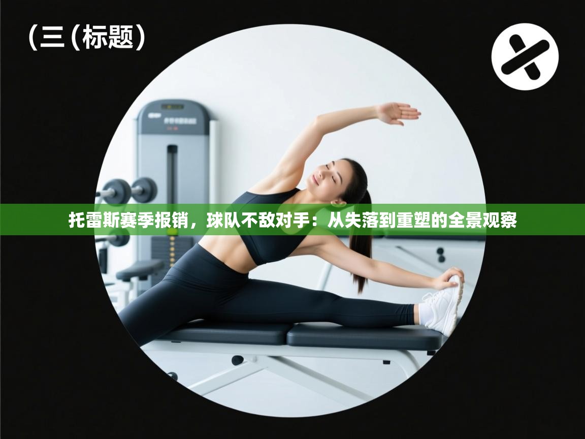 托雷斯赛季报销，球队不敌对手：从失落到重塑的全景观察  第2张